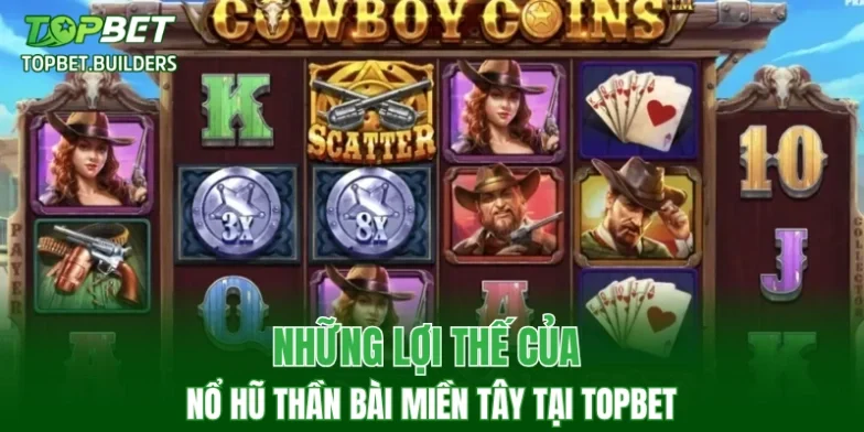 Những lợi thế của Nổ hũ Thần Bài Miền Tây tại TOPBET
